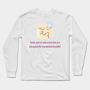 Are you good for my Mental Health? Long Sleeve T-Shirt